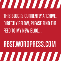 THIS BLOG IS CURRENTLY ARCHIVE. DIRECTLY BELOW, PLEASE FIND THE FEED TO MY NEW BLOG… RBST.WORDPRESS.COM